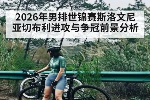 2026年男排世锦赛斯洛文尼亚切布利进攻与争冠前景分析