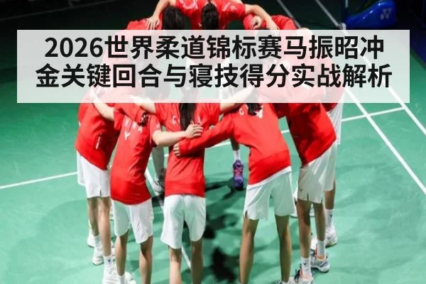 2026世界柔道锦标赛马振昭冲金关键回合与寝技得分实战解析